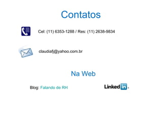 Contatos
    Cel: (11) 6353-1288 / Res: (11) 2638-9834



    claudiafj@yahoo.com.br




                      Na Web
Blog: Falando de RH
 