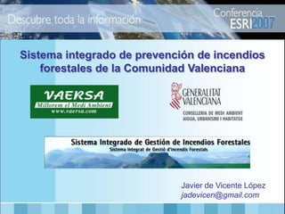 Sistema integrado de prevención de incendios
    forestales de la Comunidad Valenciana




                            Javier de Vicente López
                            jadevicen@gmail.com
 