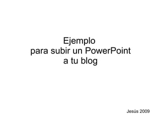Ejemplo  para subir un PowerPoint a tu blog Jesús 2009 