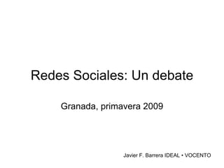 Redes Sociales: Un debate Granada, primavera 2009 Javier F. Barrera IDEAL • VOCENTO 