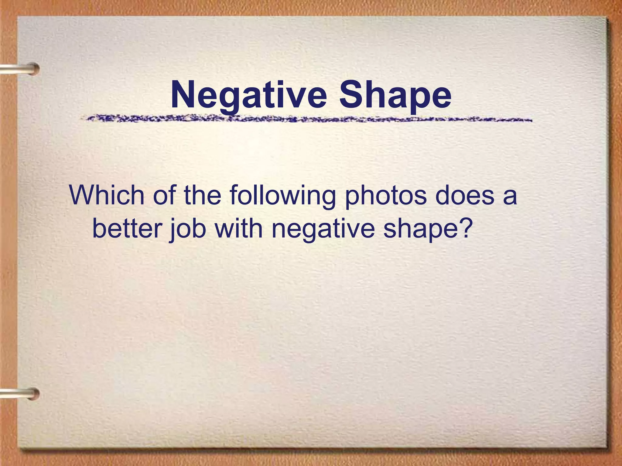 Negative ShapeWhich of the following photos does a better job with negative shape?