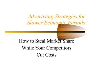 Advertising Strategies for Slower Economic Periods How to Steal Market Share While Your Competitors Cut Costs 