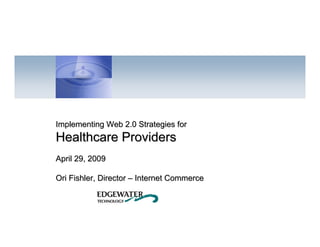 Implementing Web 2.0 Strategies for
    Healthcare Providers
    April 29, 2009

    Ori Fishler, Director – Internet Commerce



1
 