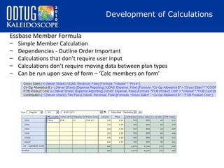 Development of Calculations
Essbase Member Formula
–
–
–
–
–

Simple Member Calculation
Dependencies - Outline Order Important
Calculations that don’t require user input
Calculations don’t require moving data between plan types
Can be run upon save of form – ‘Calc members on form’

 