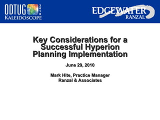 Key Considerations for a Successful Hyperion Planning Implementation June 29, 2010 Mark Hite, Practice Manager Ranzal & Associates 