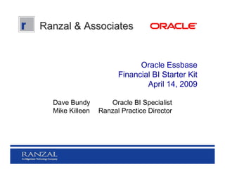 Ranzal & Associates


                             Oracle Essbase
                       Financial BI Starter Kit
                               April 14, 2009

  Dave Bundy        Oracle BI Specialist
  Mike Killeen   Ranzal Practice Director
 