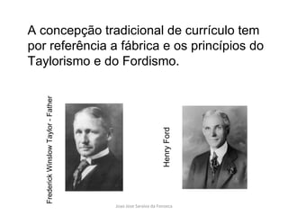 A concepção tradicional de currículo tem por referência a fábrica e os princípios do Taylorismo e do Fordismo. Frederick Winslow Taylor - Father Henry Ford 