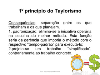 1º princípio do Taylorismo Consequências : separação entre os que trabalham e os que planejam.  1. padronização: elimina-se a iniciativa operária na escolha do melhor método. Esta função seria da gerência que imporia o método com o respectivo “tempo-padrão” para executá-lo; 2.projeta-se um trabalho “simplificado”, contrariamente ao trabalho concreto. 