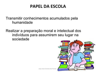 PAPEL DA ESCOLA Transmitir conhecimentos acumulados pela humanidade Realizar a preparação moral e intelectual dos indivíduos para assumirem seu lugar na sociedade 
