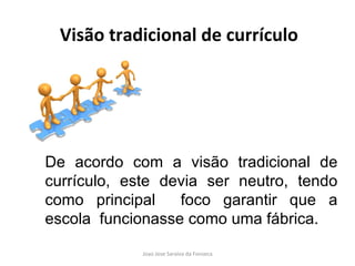 De acordo com a visão tradicional de currículo, este devia ser neutro, tendo como principal  foco garantir que a escola  funcionasse como uma fábrica. Visão tradicional de currículo 