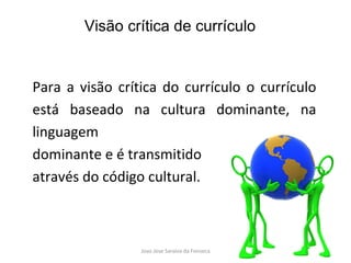 Para a visão crítica do currículo o  currículo está baseado na cultura dominante, na linguagem  dominante e é transmitido  através do código cultural. Visão crítica de currículo 