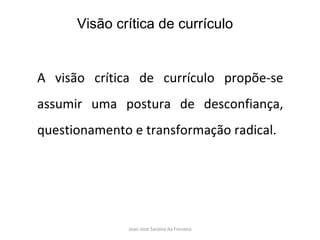 A visão crítica de currículo propõe-se assumir uma postura de desconfiança, questionamento e transformação radical.  Visão crítica de currículo 