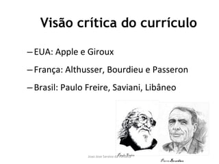Visão crítica do currículo EUA: Apple e Giroux França: Althusser, Bourdieu e Passeron Brasil: Paulo Freire, Saviani, Libâneo 