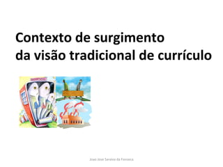 Contexto de surgimento  da visão tradicional de currículo 