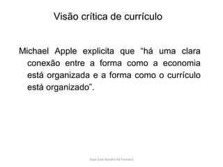 Michael Apple explicita que “há uma clara conexão entre a forma como a economia está organizada e a forma como o currículo está organizado”.  Visão crítica de currículo 