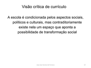 A escola é condicionada pelos aspectos sociais, políticos e culturais, mas contraditoriamente existe nela um espaço que aponta a possibilidade de transformação social Visão crítica de currículo 