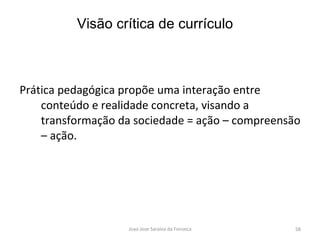 Prática pedagógica propõe uma interação entre conteúdo e realidade concreta, visando a transformação da sociedade = ação – compreensão – ação. Visão crítica de currículo 