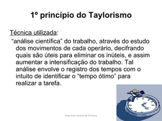 1º princípio do Taylorismo <ul><li>Técnica utilizada : </li></ul><ul><li>“ análise científica” do trabalho, através do est...