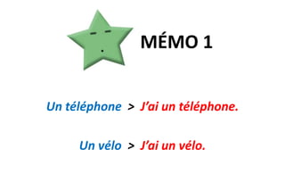 MÉMO 1Un téléphone > J’ai un téléphone.Un vélo > J’ai un vélo.