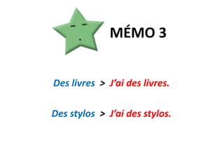 MÉMO 3Des livres > J’ai des livres.Des stylos > J’ai des stylos.