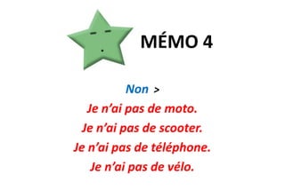 MÉMO 4Non>Je n’ai pas de moto.Je n’ai pas de scooter.Je n’ai pas de téléphone.Je n’ai pas de vélo.