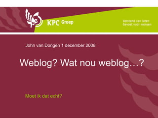 Weblog? Wat nou weblog…? Moet ik dat echt? John van Dongen 1 december 2008 