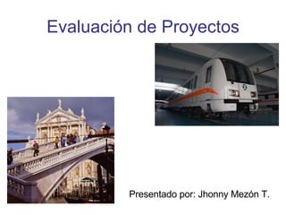 Evaluación de Proyectos Presentado por: Jhonny Mezón T. 