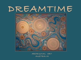 DREAMTIME
ABORIGINAL ART
AUSTRALIA
 