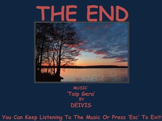 THE END MUSIC ‘ Taip Gera’ BY DEIVIS You Can Keep Listening To The Music Or Press ‘Esc’ To Exit 