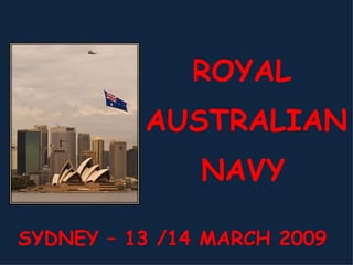 ROYAL AUSTRALIAN NAVY SYDNEY – 13 /14 MARCH 2009  