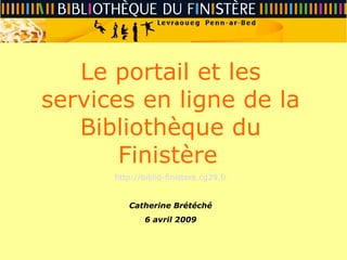 Le portail et les services en ligne de la Bibliothèque du Finistère   http://biblio-finistere.cg29.fr Catherine Brétéché 6 avril 2009 