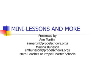 MINI-LESSONS AND MORE Presented by Ann Martin  (amartin@propelschools.org) Marsha Burleson (mburleson@propelschools.org) Math Coaches at Propel Charter Schools 