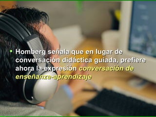 Homberg señala que en lugar de conversación didáctica guiada, prefiere ahora la expresión  conversación de enseñanza-aprendizaje 