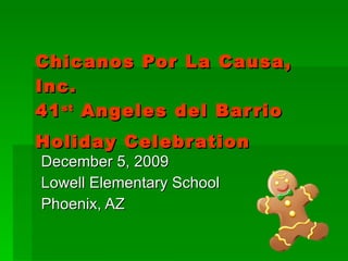 Chicanos Por La Causa, Inc.  41 st  Angeles del Barrio Holiday Celebration   December 5, 2009 Lowell Elementary School Phoenix, AZ  