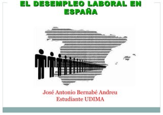 EL DESEMPLEO LABORAL EN ESPAÑA José Antonio Bernabé Andreu Estudiante UDIMA 
