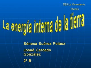 IES La Corredoria Oviedo Séneca Suárez Peláez Josué Carcedo González 2º B La energía interna de la tierra 
