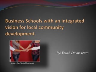 Business Schools with an integrated vision for local community development,[object Object],By: YouthDavosteam,[object Object],Image: FreeDigitalPhotos.net,[object Object]
