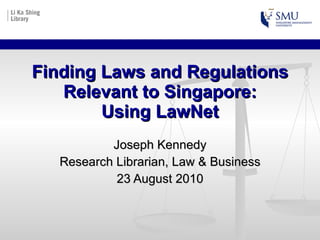 Finding Laws and Regulations Relevant to Singapore: Using LawNet Joseph Kennedy Research Librarian, Law & Business 23 August 2010 