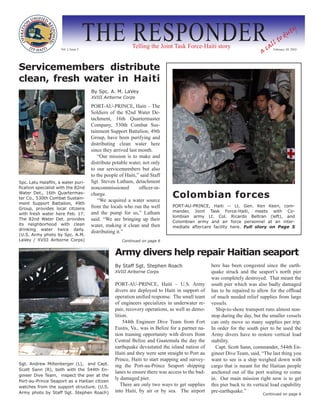Vol. I, Issue 3
                                       THE RESPONDER       Telling the Joint Task Force-Haiti story
                                                                                                                           a
                                                                                                                               ll
                                                                                                                                   t  od
                                                                                                                                         u   ty

                                                                                                                             ca February 20, 2010

Servicemembers distribute
clean, fresh water in Haiti
                                       By Spc. A. M. LaVey
                                       XVIII Airborne Corps

                                       PORT-AU-PRINCE, Haiti – The
                                       Soldiers of the 82nd Water De-
                                       tachment, 16th Quartermaster
                                       Company, 530th Combat Sus-
                                       tainment Support Battalion, 49th
                                       Group, have been purifying and
                                       distributing clean water here
                                       since they arrived last month.
                                          “Our mission is to make and
                                       distribute potable water, not only
                                       to our servicemembers but also
                                       to the people of Haiti,” said Staff
Spc. Latu Halafihi, a water puri-      Sgt. Steven Latham, detachment
fication specialist with the 82nd      noncommissioned         officer-in-
Water Det., 16th Quartermas-
ter Co., 530th Combat Sustain-
                                       charge.
                                           “We acquired a water source
                                                                               Colombian forces
ment Support Battalion, 49th
Group, provides local citizens         from the locals who run the well        PORT-AU-PRINCE, Haiti -- Lt. Gen. Ken Keen, com-
                                       and the pump for us,” Latham            mander, Joint Task Force-Haiti, meets with Co-
with fresh water here Feb. 17.
                                                                               lombian army Lt. Col. Ricardo Beltran (left), and
The 82nd Water Det. provides           said. “We are bringing up their         Colombian army and air force personnel at an inter-
its neighborhood with clean            water, making it clean and then         mediate aftercare facility here. Full story on Page 5
drinking water twice daily.
                                       distributing it.”
(U.S. Army photo by Spc. A.M.
LaVey / XVIII Airborne Corps)                         Continued on page 6


                                                   Army divers help repair Haitian seaport
                                                   By Staff Sgt. Stephen Roach                    here has been congested since the earth-
                                                   XVIII Airborne Corps                           quake struck and the seaport’s north pier
                                                                                                  was completely destroyed. That meant the
                                                   PORT-AU-PRINCE, Haiti – U.S. Army              south pier which was also badly damaged
                                                   divers are deployed to Haiti in support of     has to be repaired to allow for the offload
                                                   operation unified response. The small team     of much needed relief supplies from large
                                                   of engineers specializes in underwater re-     vessels.
                                                   pair, recovery operations, as well as demo-      Ship-to-shore transport runs almost non-
                                                   lition.                                        stop during the day, but the smaller vessels
                                                       544th Engineer Dive Team from Fort         can only move so many supplies per trip.
                                                   Eustis, Va., was in Belize for a partner na-   In order for the south pier to be used the
                                                   tion training opportunity with divers from     Army divers have to restore vertical load
                                                   Central Belize and Guatemala the day the       stability.
                                                   earthquake devastated the island nation of       Capt. Scott Sann, commander, 544th En-
                                                   Haiti and they were sent straight to Port au   gineer Dive Team, said, “The last thing you
                                                   Prince, Haiti to start mapping and survey-     want to see is a ship weighed down with
Sgt. Andrew Miltenberger (L), and Capt.            ing the Port-au-Prince Seaport shipping        cargo that is meant for the Haitian people
Scott Sann (R), both with the 544th En-
                                                   lanes to ensure there was access to the bad-   anchored out of the port waiting to come
gineer Dive Team, inspect the pier at the
                                                   ly damaged pier.                               in. Our main mission right now is to get
Port-au-Prince Seaport as a Haitian citizen
watches from the support structure. (U.S.
                                                      There are only two ways to get supplies     this pier back to its vertical load capability
Army photo by Staff Sgt. Stephen Roach)            into Haiti, by air or by sea. The airport      pre-earthquake.”
                                                                                                                            Continued on page 6
 