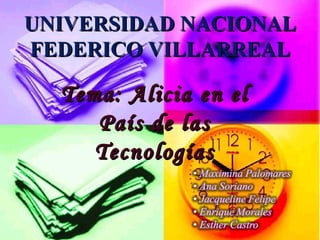 UNIVERSIDAD NACIONAL FEDERICO VILLARREAL Tema: Alicia en el País de las Tecnologías 