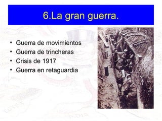 6.La gran guerra. Guerra de movimientos Guerra de trincheras Crisis de 1917 Guerra en retaguardia 