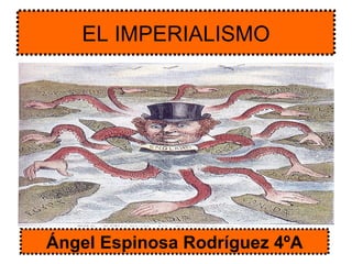 EL IMPERIALISMO Ángel Espinosa Rodríguez 4ºA 