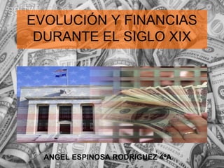 EVOLUCIÓN Y FINANCIAS DURANTE EL SIGLO XIX ANGEL ESPINOSA RODRIGUEZ 4ºA 