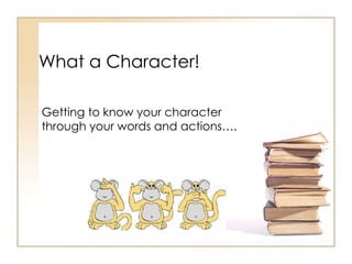 What a Character! Getting to know your character through your words and actions…. 