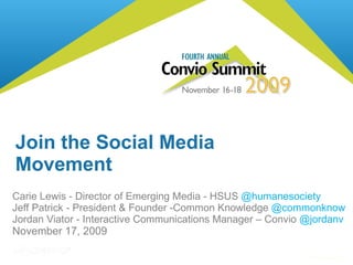 Join the Social Media Movement Carie Lewis - Director of Emerging Media - HSUS  @humanesociety Jeff Patrick - President & Founder -Common Knowledge  @commonknow Jordan Viator - Interactive Communications Manager – Convio  @jordanv November 17, 2009 © 2008 Convio, Inc. 