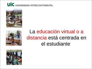 La  educación   virtual o a distancia  está centrada en el estudiante  