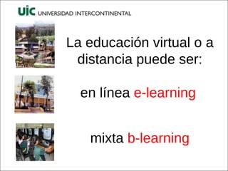 La educación virtual o a distancia puede ser: en línea  e-learning mixta  b-learning 