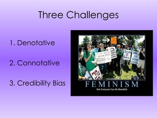 Three Challenges 1. Denotative  2. Connotative  3. Credibility Bias  