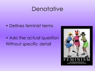Denotative Defines feminist terms Asks the actual question Without specific detail 