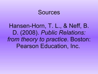 Sources Hansen-Horn, T. L., & Neff, B. D. (2008).  Public Relations: from theory to practice . Boston: Pearson Education, Inc.  